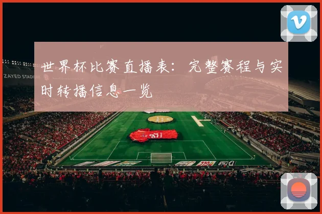 世界杯比赛直播表：完整赛程与实时转播信息一览