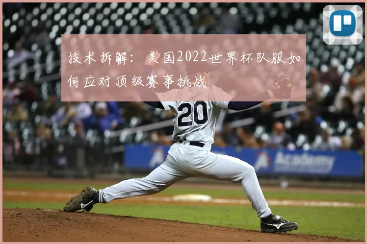 技术拆解：美国2022世界杯队服如何应对顶级赛事挑战