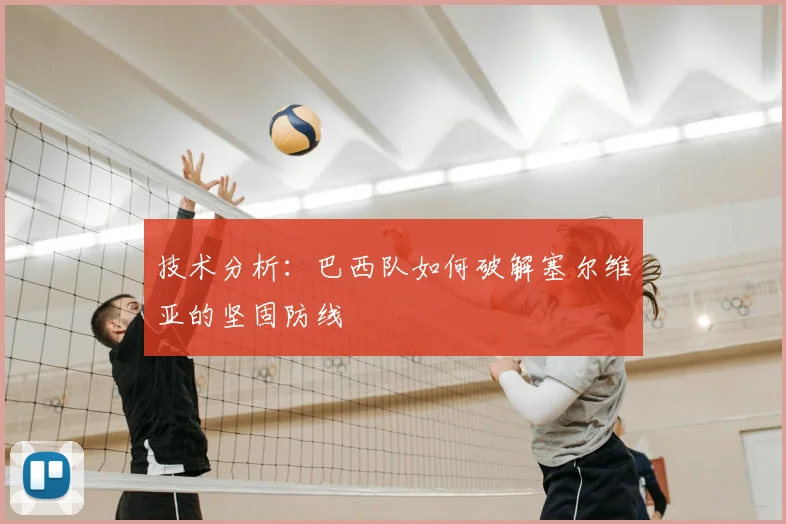 技术分析:巴西队如何破解塞尔维亚的坚固防线