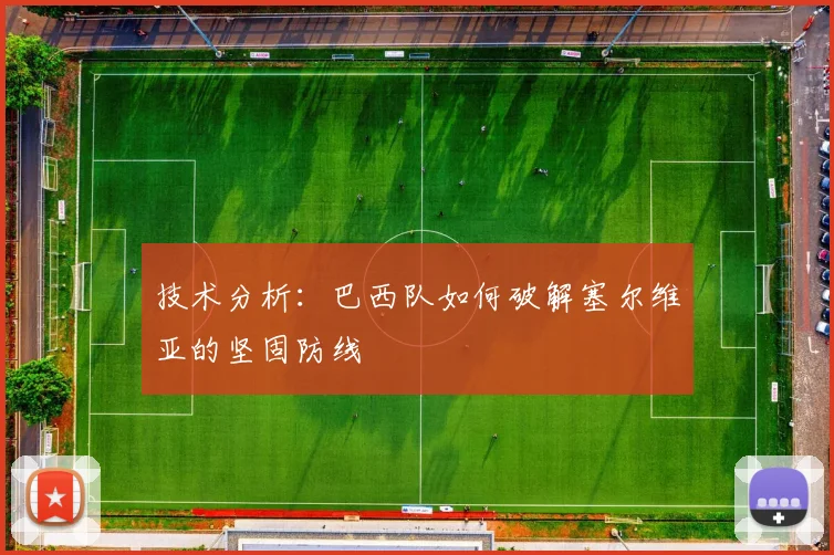 技术分析：巴西队如何破解塞尔维亚的坚固防线