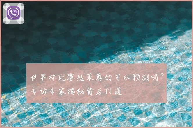 世界杯比赛结果真的可以预测吗？专访专家揭秘背后门道