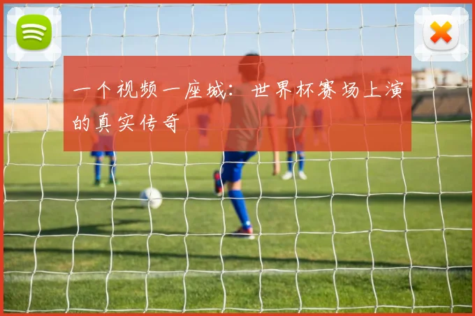 一个视频一座城:世界杯赛场上演的真实传奇