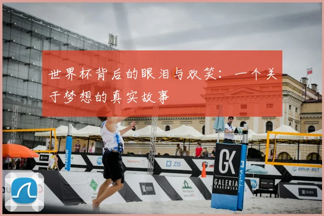 世界杯背后的眼泪与欢笑:一个关于梦想的真实故事
