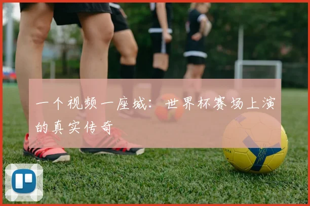 一个视频一座城:世界杯赛场上演的真实传奇