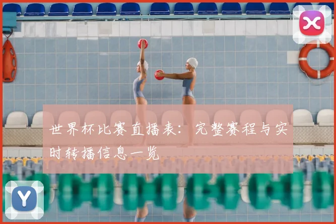 世界杯比赛直播表：完整赛程与实时转播信息一览