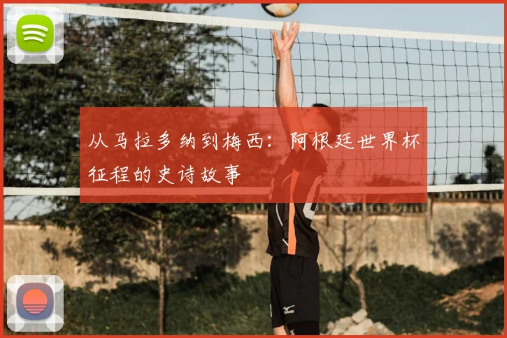 从马拉多纳到梅西：阿根廷世界杯征程的史诗故事