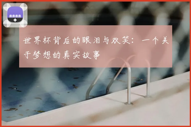 世界杯背后的眼泪与欢笑:一个关于梦想的真实故事