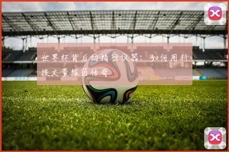 世界杯背后的精密仪器:如何用科技丈量绿茵传奇
