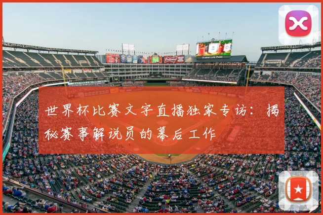 世界杯比赛文字直播独家专访：揭秘赛事解说员的幕后工作