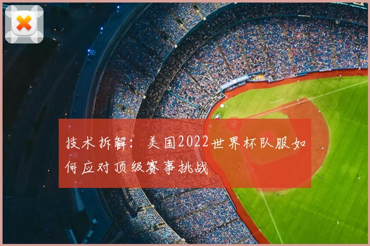 技术拆解：美国2022世界杯队服如何应对顶级赛事挑战