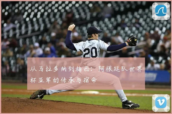 从马拉多纳到梅西：阿根廷队世界杯亚军的传承与宿命
