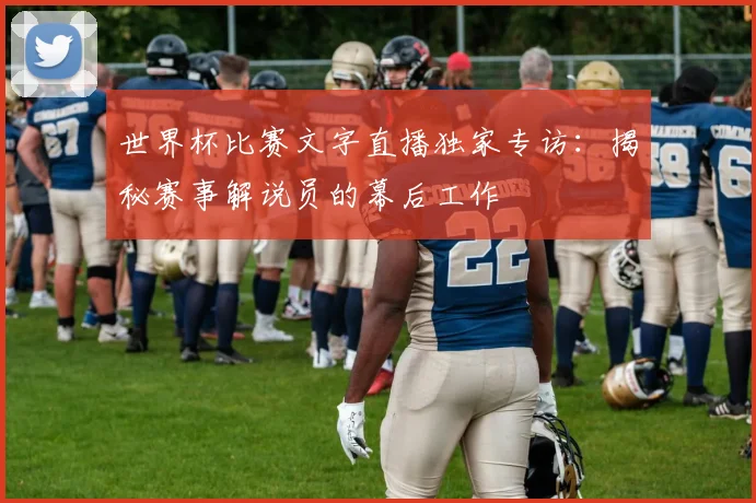 世界杯比赛文字直播独家专访：揭秘赛事解说员的幕后工作