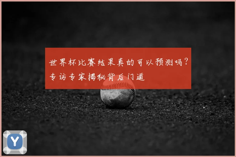 世界杯比赛结果真的可以预测吗？专访专家揭秘背后门道