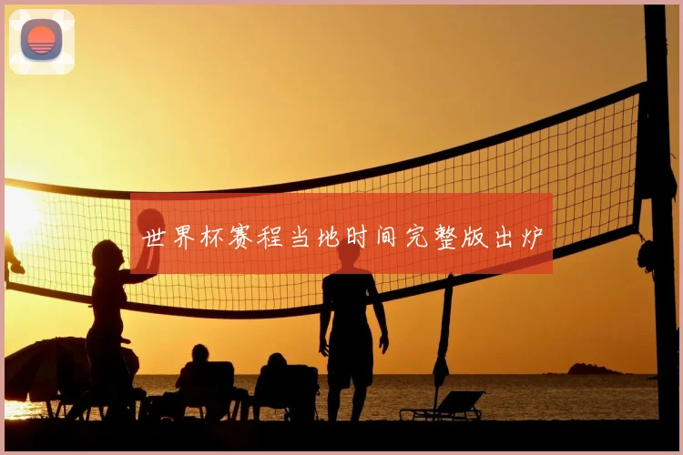 世界杯赛程当地时间完整版出炉