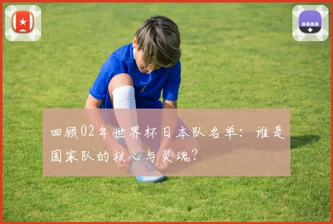 回顾02年世界杯日本队名单：谁是国家队的核心与灵魂？