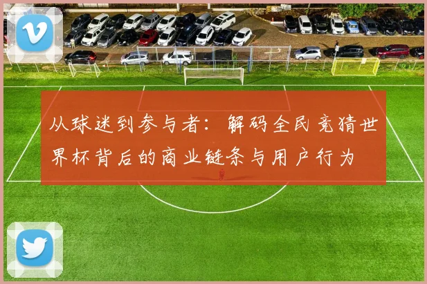 从球迷到参与者：解码全民竞猜世界杯背后的商业链条与用户行为