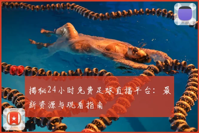 揭秘24小时免费足球直播平台：最新资源与观看指南