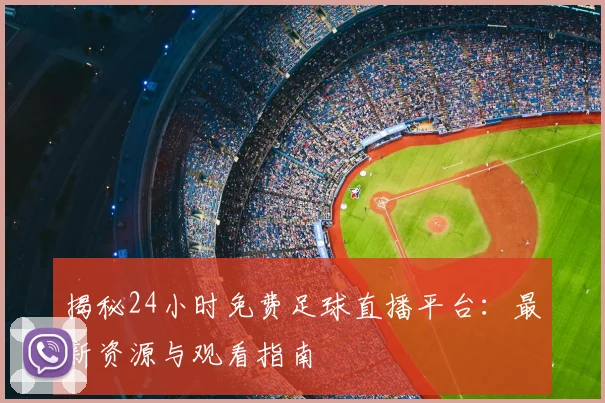 揭秘24小时免费足球直播平台：最新资源与观看指南